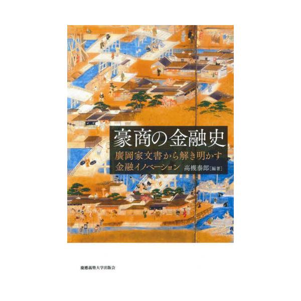 豪商の金融史　廣岡家文書から解き明かす金融イノベーション / 高槻　泰郎　編著