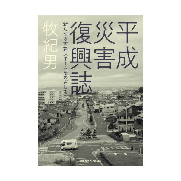 平成災害復興誌　新たなる再建スキームをめざして / 牧紀男
