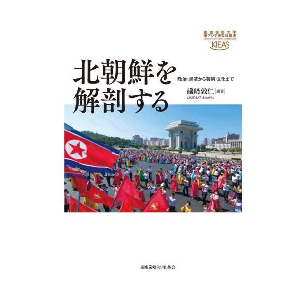 北朝鮮を解剖する 政治・経済から芸術・文化まで / 磯崎敦仁