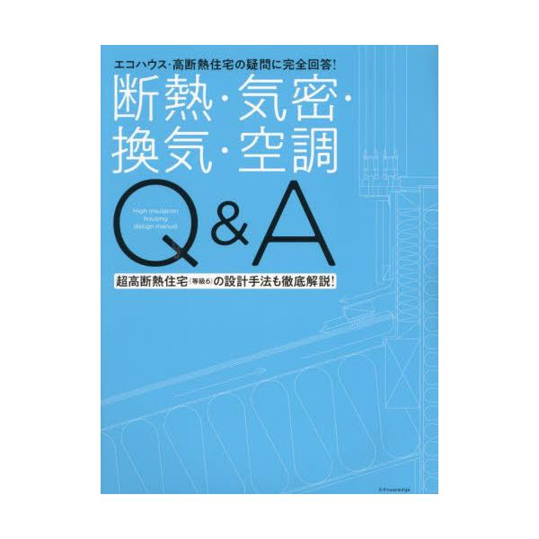 断熱・気密・換気・空調Ｑ＆Ａ　エコハウス・高断熱住宅の疑問に完全回答！　超高断熱住宅（等級６）の設計手法も徹底解説！