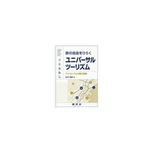 旅の自由をひらくユニバーサルツーリズム　アクセシブルな観光戦略 / 白井昭彦／著