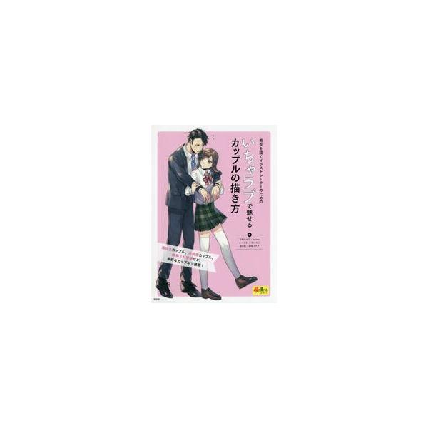 いちゃラブで魅せるカップルの描き方 男女を描くイラストレーターのための / 千種 あかり 他著