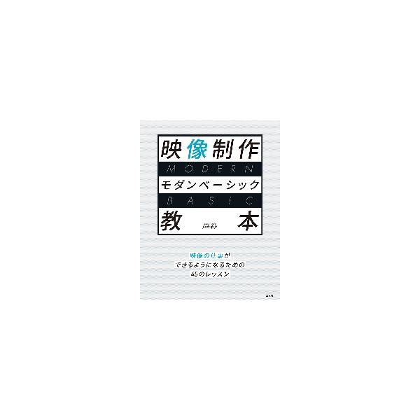 映像制作モダンベーシック教本　映像の仕事ができるようになるための４５のレッスン / 鈴木　佑介　著