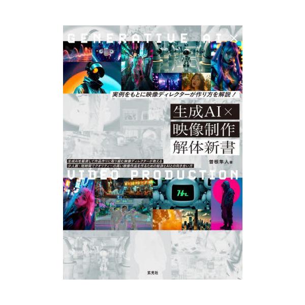 生成ＡＩ×映像制作解体新書　実例をもとに映像ディレクターが作り方を解説！ / 曽根隼人