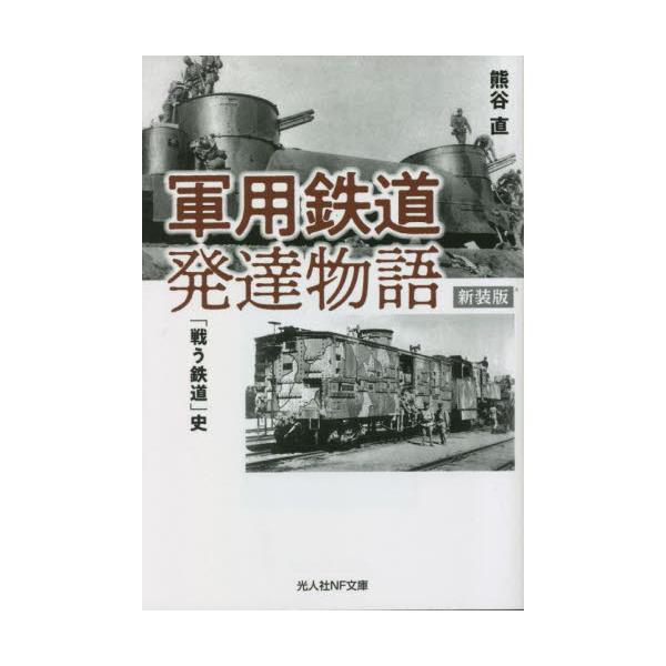 鉄道の軍事運用の発展秘史──飛行機、戦車、軍艦とともに「後方支援兵器」として作戦の一翼を担った陸軍鉄道部隊の全容。<br>熊谷直光人社2023年06月グンヨウ　テツドウ　ハツタツ　モノガタリクマガイ　タダス/