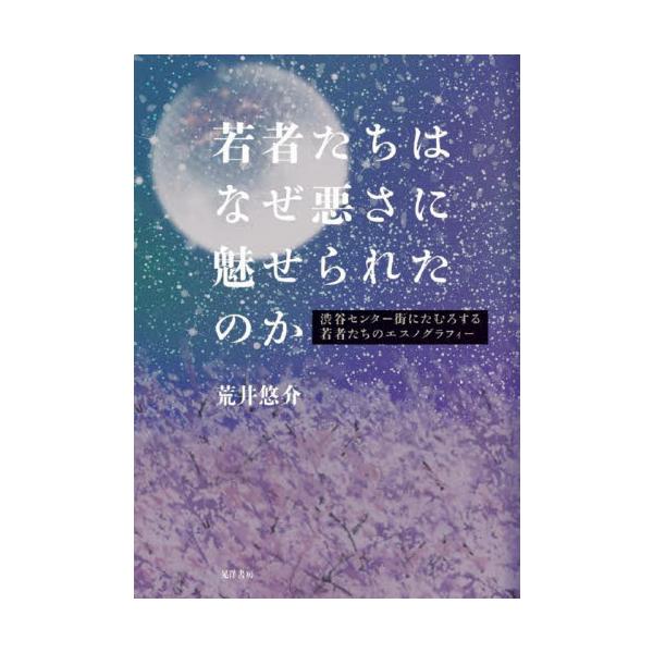 若者たちはなぜ悪さに魅せられたのか 渋谷センター街にたむろする若者たちのエスノグラフィー / 荒井悠介 著