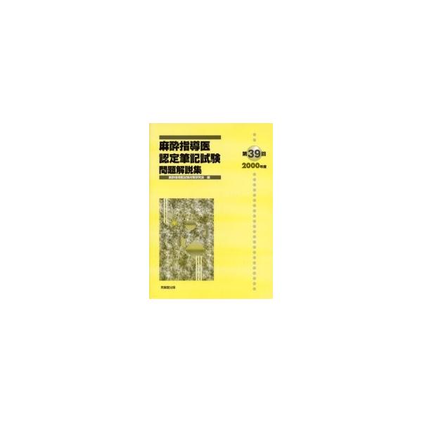 麻酔指導医認定筆記試験　問題解説集　第３９回（２０００年度） / 麻酔指導医試験対策研究会／編