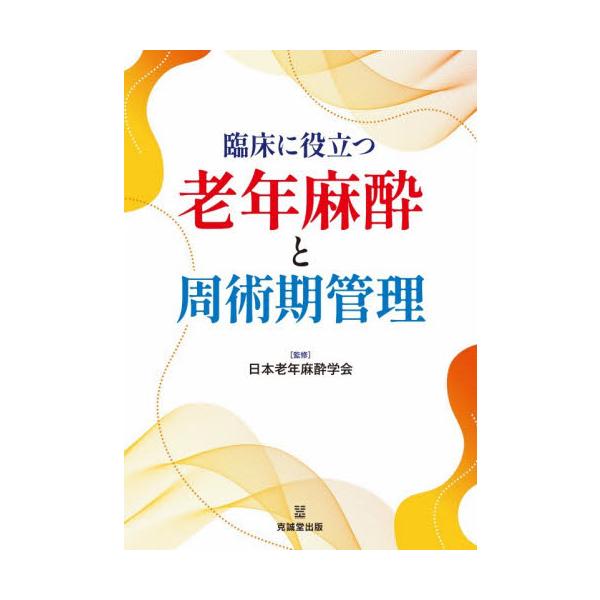 臨床に役立つ老年麻酔と周術期管理 / 日本老年麻酔学会／監修