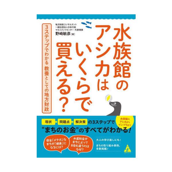 水族館のアシカからインフラまで、”まちのお金”のすべてが「現状→問題点→解決策」の３ステップでわかる！<br>野崎敏彦　著合同出版2022年10月スイゾクカン　ノ　アシカ　ワ　イクラ　デ　カエルノザキ　トシヒコ/