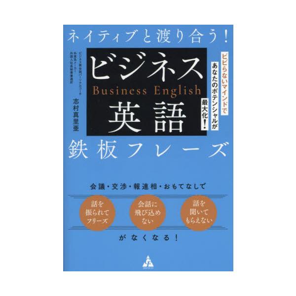 ネイティブと渡り合う！ビジネス英語鉄板フレーズ　ビビらないマインドであなたのポテンシャルが最大化！ / 志村真里亜