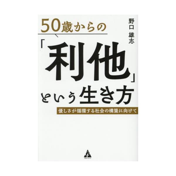 ５０歳からの「利他」という生き方　優しさが循環する社会の構築に向けて / 野口雄志
