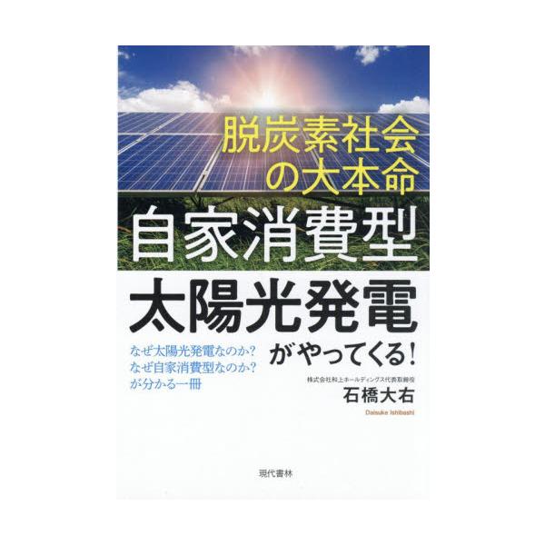 脱炭素社会の大本命「自家消費型太陽光発電」がやってくる！　なぜ太陽光発電なのか？なぜ自家消費型なのか？が分かる一冊 / 石橋　大右　著