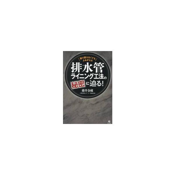 排水管ライニング工法の秘密に迫る！　取り替えなくてもよみがえる / 藤井金藏