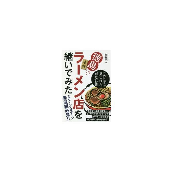 徳島で老舗ラーメン店を継いでみた　三代目社長が見つけた成功法則 / 岡田　元一　著