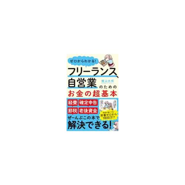 「経費」「節税」「確定申告」「足りない老後資金」問題　ぜーんぶこの本で解決できる！フリー、自営だからできるお得なお金の話<br>横山　光昭　著アスコム2020年04月フリ−ランス　ジエイギヨウ　ノ　タメ　ノ　オカネ　ノ　チヨウ　...