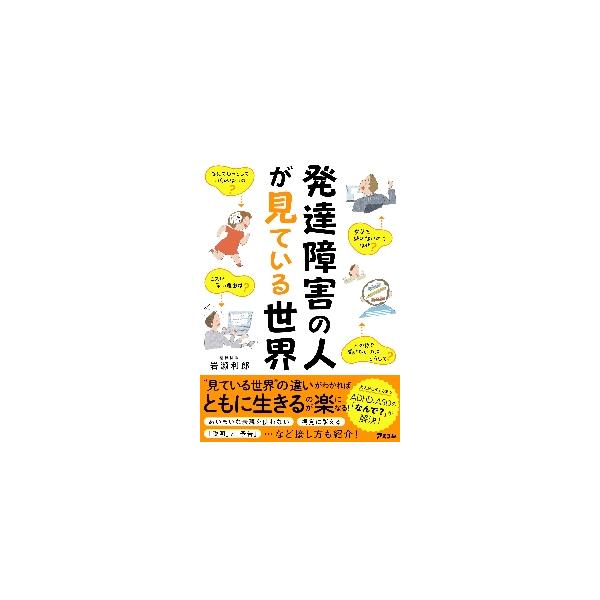 発達障害の人が見ている世界を紹介し、「なぜ？」「どうして？」を解明！　周りと本人の困りごとを解決し付き合い方が楽になる！<br>岩瀬利郎　著アスコム2022年09月ハツタツ　シヨウガイ　ノ　ヒト　ガ　ミテ　イル　セカイイワセ　トシオ/