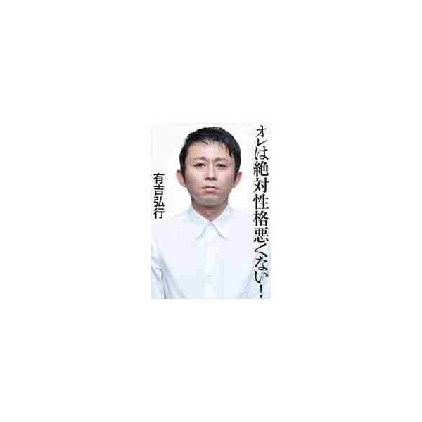 オレは絶対性格悪くない！ / 有吉 弘行 著