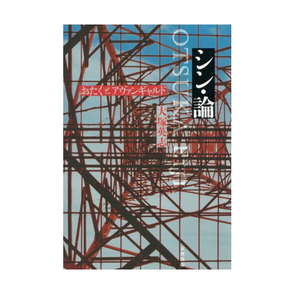 シン・論　おたくとアヴァンギャルド / 大塚　英志　著