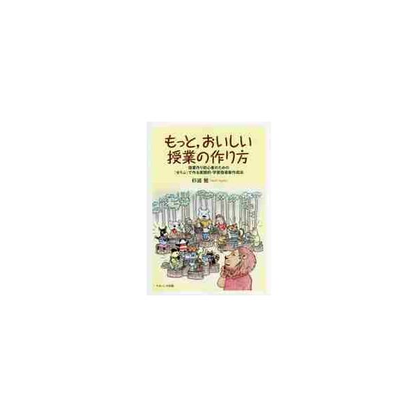 もっと，おいしい授業の作り方 授業作り初心者のための「せりふ」で作る実践的・学習指導案作成法 / 杉浦 健 著
