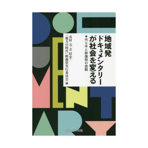 地域発ドキュメンタリーが社会を変える　作り手と映像祭の挑戦 / 市村元