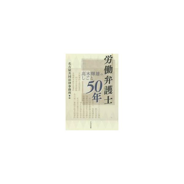 労働弁護士５０年　高木輝雄のしごと / 高木輝雄／〔述〕　名古屋共同法律事務所／編
