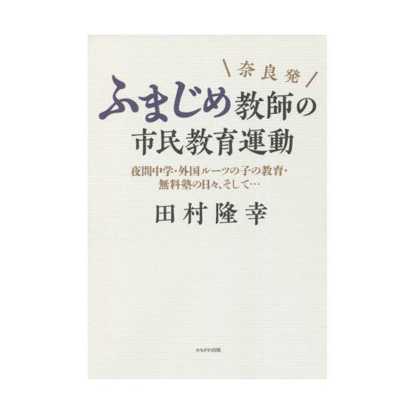 奈良発ふまじめ教師の市民教育運動 夜間中学・外国ルーツの子の教育・無料塾の日々、そして… / 田村 隆幸 著