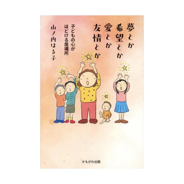 夢とか希望とか愛とか友情とか　子どもの心がほどける居場所 / 山ノ内はる子