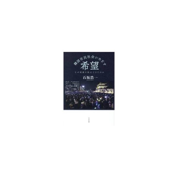 韓国市民社会がめざす希望　なぜ戒厳を阻止できたのか / 石坂浩一