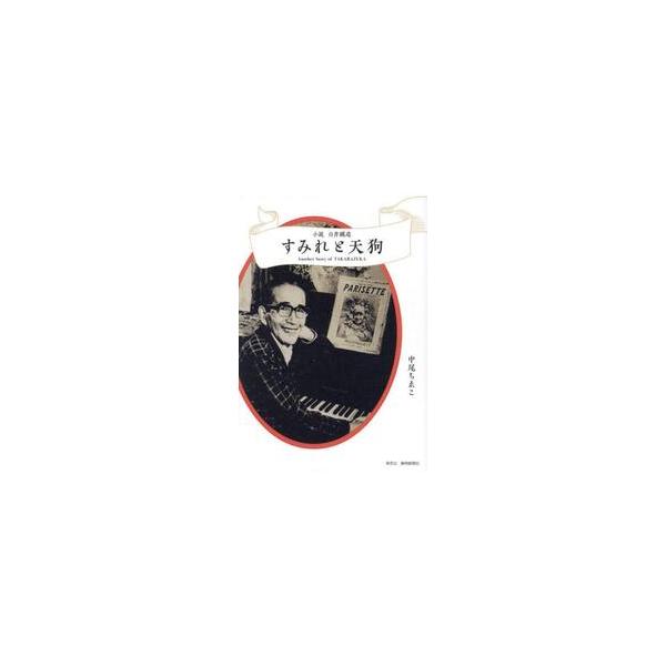 すみれと天狗　小説白井鐵造　Ａｎｏｔｈｅｒ　Ｓｔｏｒｙ　ｏｆ　ＴＡＫＡＲＡＺＵＫＡ / 中尾ちゑこ／著