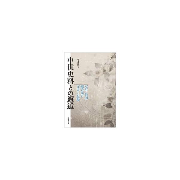中世史料との邂逅 室町・戦国・織豊期の文書と記録 / 村井祐樹