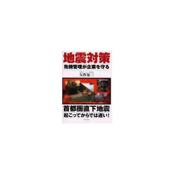地震対策　危機管理が企業を守る　首都圏直下地震起こってからでは遅い！ / 矢作征三／著