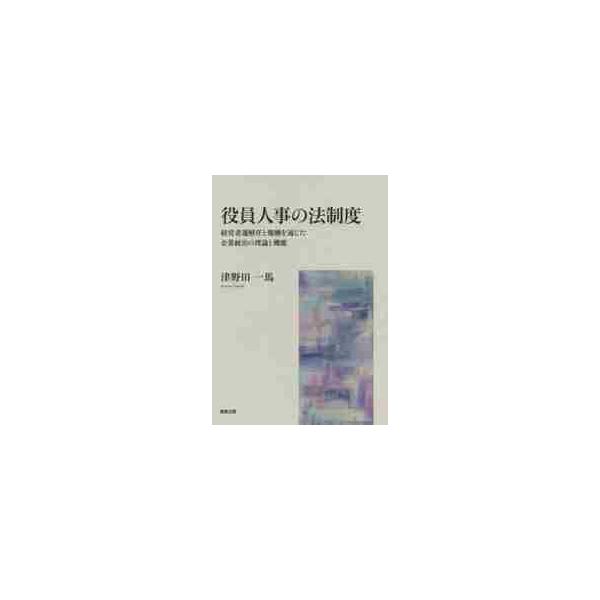 役員人事の法制度 経営者選解任と報酬を通じた企業統治の理論と機能 / 津野田 一馬 著