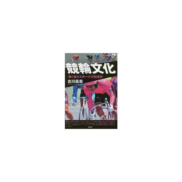 競輪文化　「働く者のスポーツ」の社会史 / 古川　岳志　著