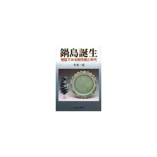 鍋島誕生　物証でみる制作窯と年代 / 小木一良／著