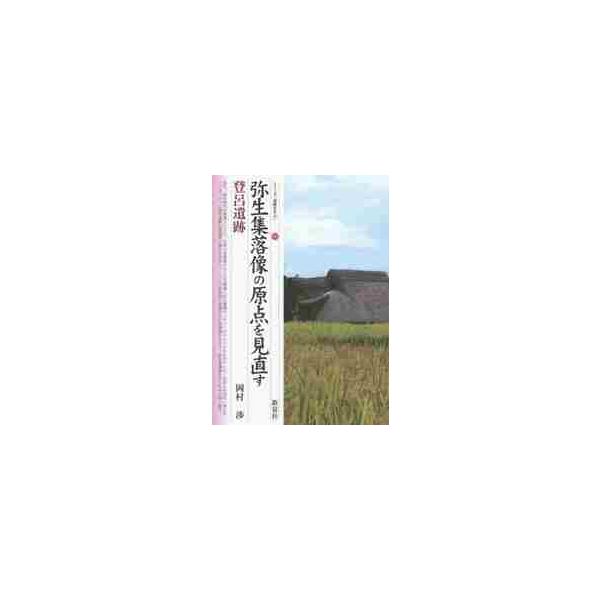 弥生集落像の原点を見直す　登呂遺跡 / 岡村　渉　著