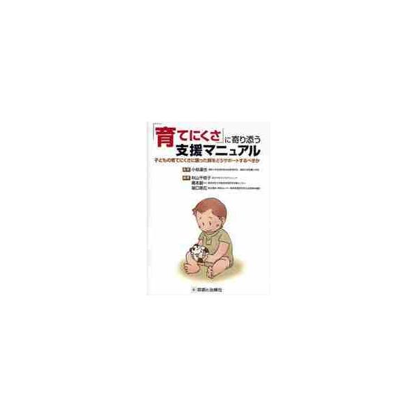 「育てにくさ」に寄り添う支援マニュアル　子どもの育てにくさに困った親をどうサポートするべきか / 小枝　達也　監修