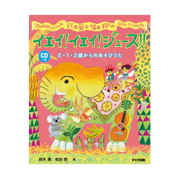 鈴木翼＆福田翔のイエイ！イエイ！ジュース！！ ０・１・２歳からのあそびうた / 鈴木 翼 著
