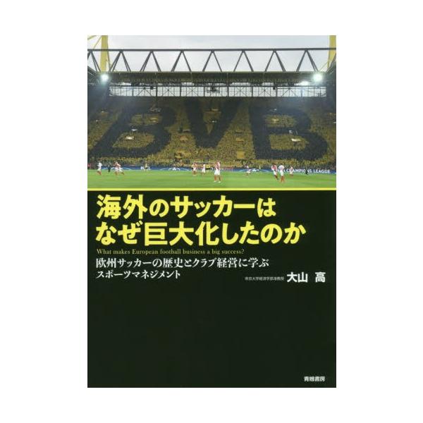 海外のサッカーはなぜ巨大化したのか 欧州サッカーの歴史とクラブ経営に学ぶスポーツマネジメント / 大山 高 著