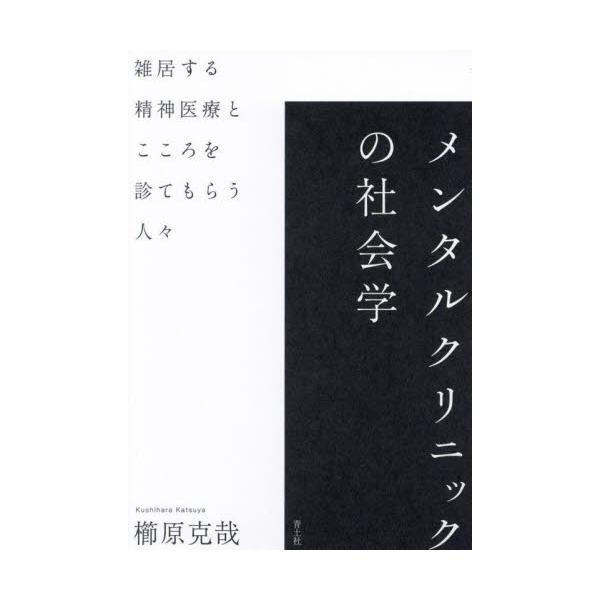 メンタルクリニックの社会学　雑居する精神医療とこころを診てもらう人々 / 櫛原　克哉　著