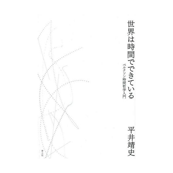世界は時間でできている　ベルクソン時間哲学入門 / 平井　靖史　著