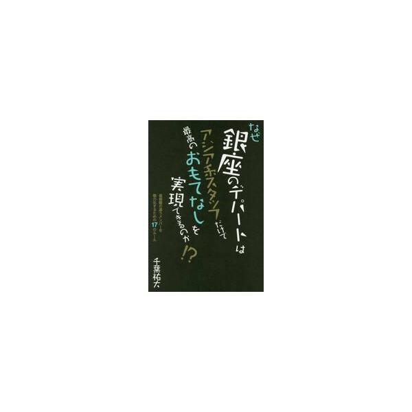 なぜ銀座のデパートはアジア系スタッフだけで最高のおもてなしを実現できるのか！？　価値観の違うメンバーを戦力化するための１７のルール / 千葉　祐大　著