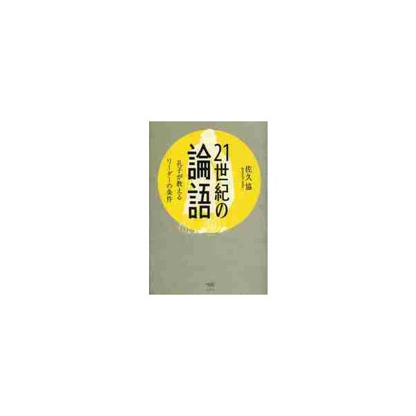 ２１世紀の論語　孔子が教えるリーダーの条 / 佐久　協　著