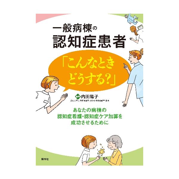 一般病棟の認知症患者「こんなときどうする？」　あなたの病棟の認知症看護・認知症ケア加算を成功させるために / 内田　陽子　編著
