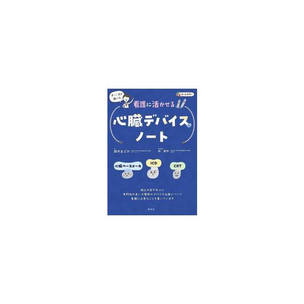 ナースが書いた看護に活かせる心臓デバイスノート　心臓ペースメーカ・ＩＣＤ・ＣＲＴ / 鈴木まどか