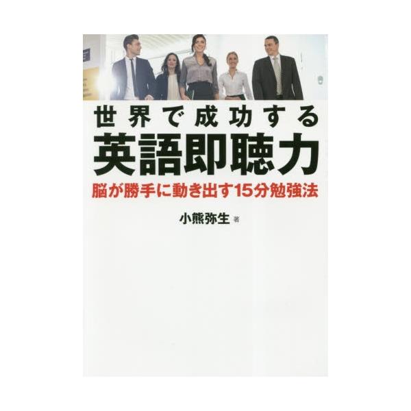世界で成功する英語即聴力　脳が勝手に動き出す１５分勉強法 / 小熊　弥生　著