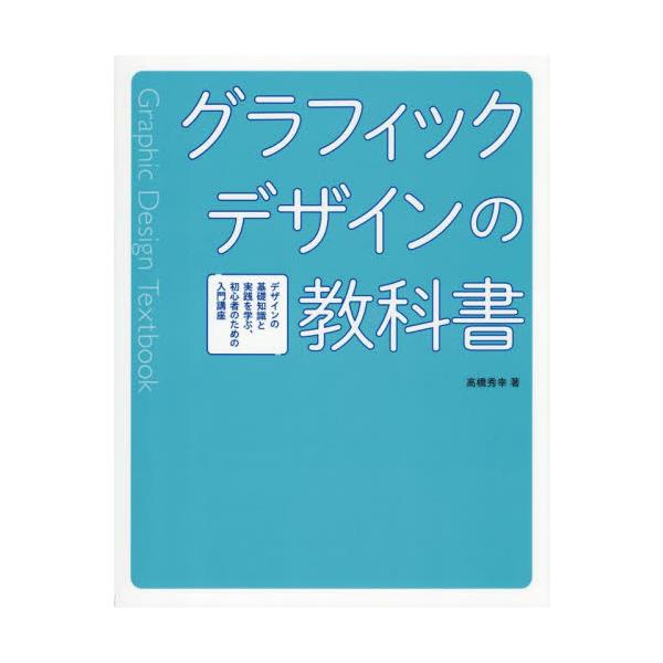 グラフィックデザインの教科書　デザインの基礎知識と実践を学ぶ、初心者のための入門講座 / 高橋秀幸
