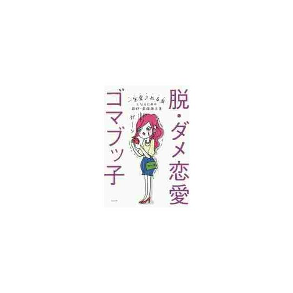 脱・ダメ恋愛　一生愛される女になるための最終・最強処方箋 / ゴマブッ子　著