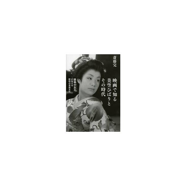 映画で知る美空ひばりとその時代　銀幕の女王が伝える昭和の音楽文化 / 斎藤　完　著
