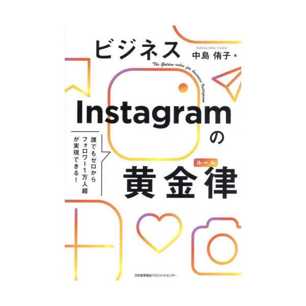 ビジネスＩｎｓｔａｇｒａｍの黄金律（ルール）　誰でもゼロからフォロワー１万人超が実現できる！ / 中島侑子