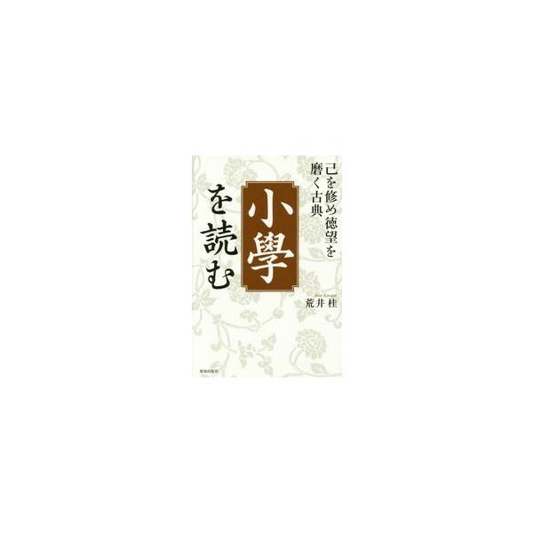 「小學」を読む　己を修め徳望を磨く古典 / 荒井　桂　著